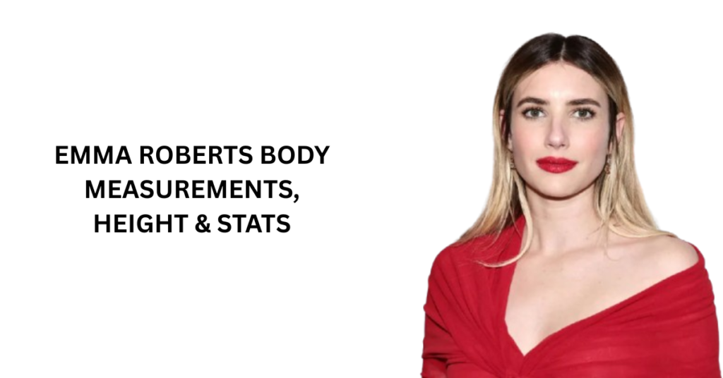 Emma Roberts Body Measurements, Height & Stats
